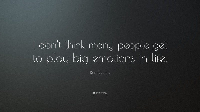 Dan Stevens Quote: “I don’t think many people get to play big emotions in life.”
