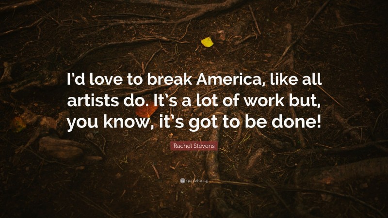 Rachel Stevens Quote: “I’d love to break America, like all artists do. It’s a lot of work but, you know, it’s got to be done!”
