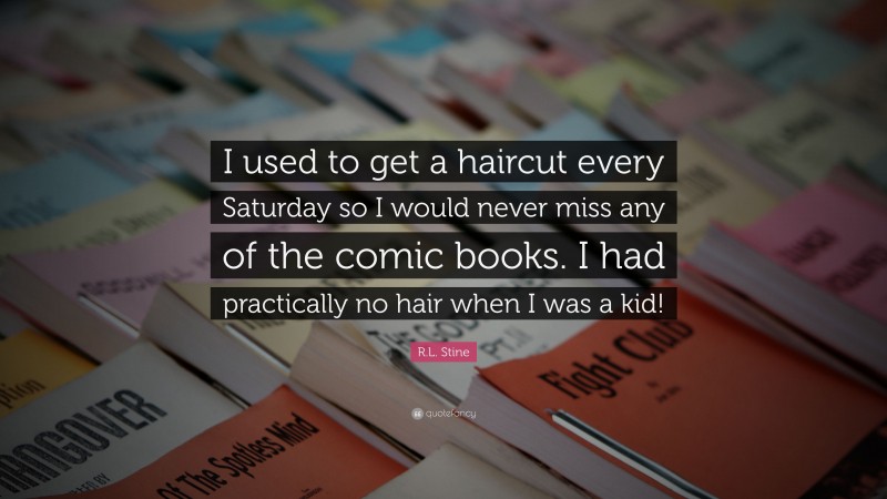 R.L. Stine Quote: “I used to get a haircut every Saturday so I would never miss any of the comic books. I had practically no hair when I was a kid!”