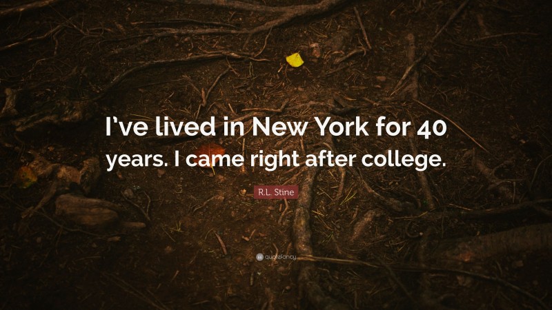R.L. Stine Quote: “I’ve lived in New York for 40 years. I came right after college.”