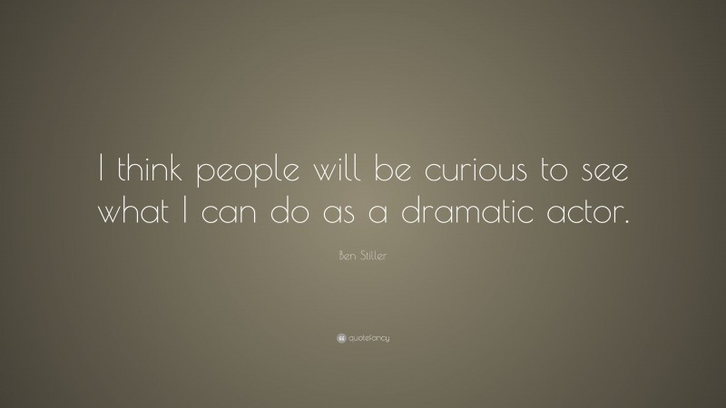 Ben Stiller Quote: “I think people will be curious to see what I can do as a dramatic actor.”