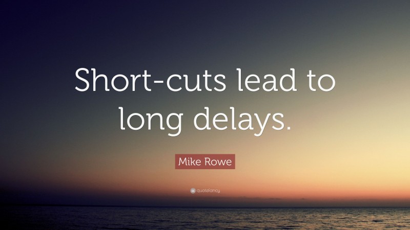 Mike Rowe Quote: “Short-cuts lead to long delays.”