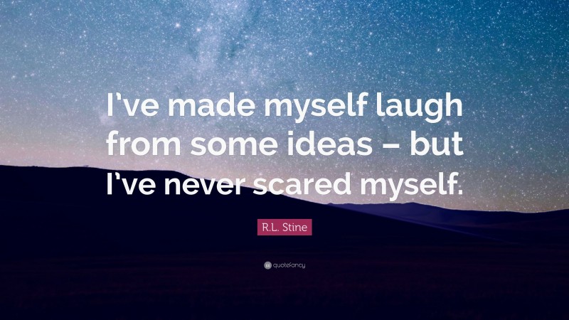 R.L. Stine Quote: “I’ve made myself laugh from some ideas – but I’ve never scared myself.”