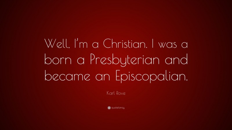 Karl Rove Quote: “Well, I’m a Christian. I was a born a Presbyterian and became an Episcopalian.”