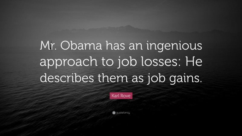 Karl Rove Quote: “Mr. Obama has an ingenious approach to job losses: He describes them as job gains.”
