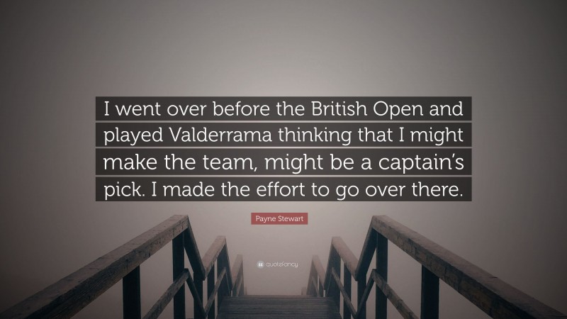 Payne Stewart Quote: “I went over before the British Open and played Valderrama thinking that I might make the team, might be a captain’s pick. I made the effort to go over there.”