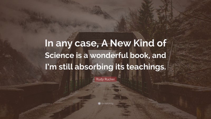 Rudy Rucker Quote: “In any case, A New Kind of Science is a wonderful book, and I’m still absorbing its teachings.”