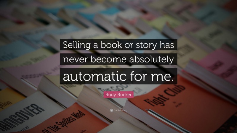 Rudy Rucker Quote: “Selling a book or story has never become absolutely automatic for me.”