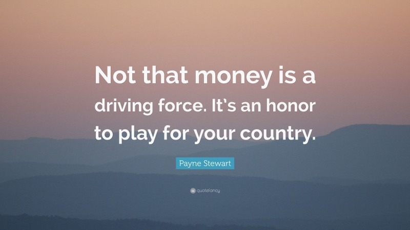 Payne Stewart Quote: “Not that money is a driving force. It’s an honor to play for your country.”