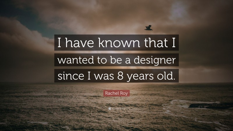 Rachel Roy Quote: “I have known that I wanted to be a designer since I was 8 years old.”