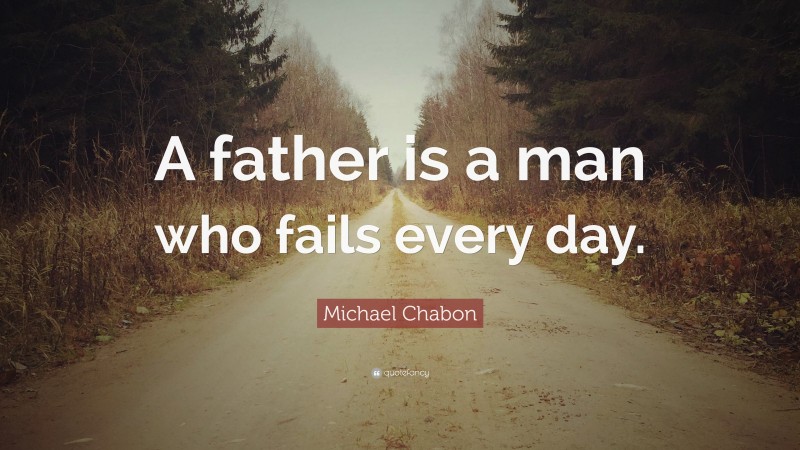 Michael Chabon Quote: “A father is a man who fails every day.”