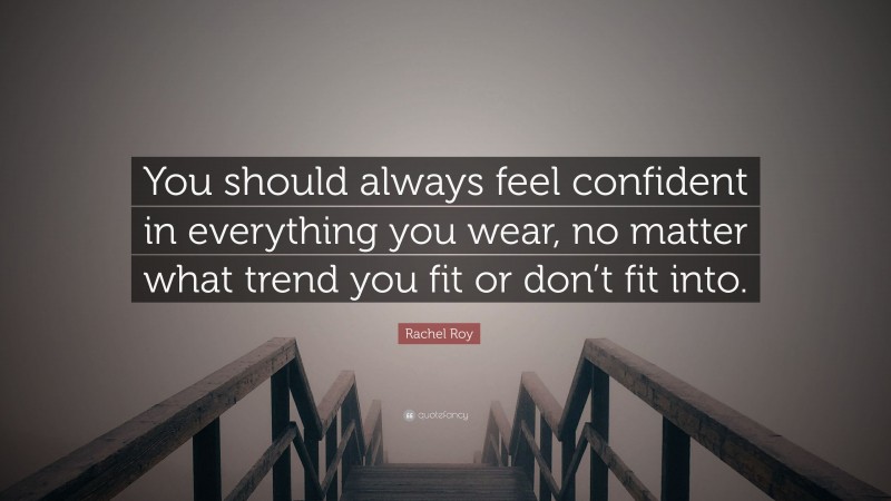 Rachel Roy Quote: “You should always feel confident in everything you wear, no matter what trend you fit or don’t fit into.”