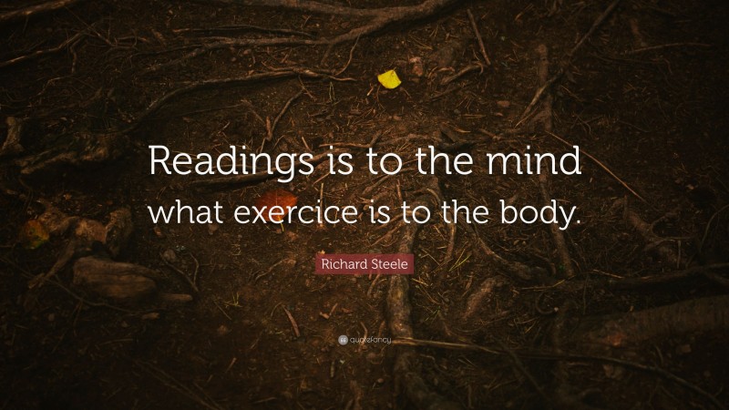 Richard Steele Quote: “Readings is to the mind what exercice is to the body.”