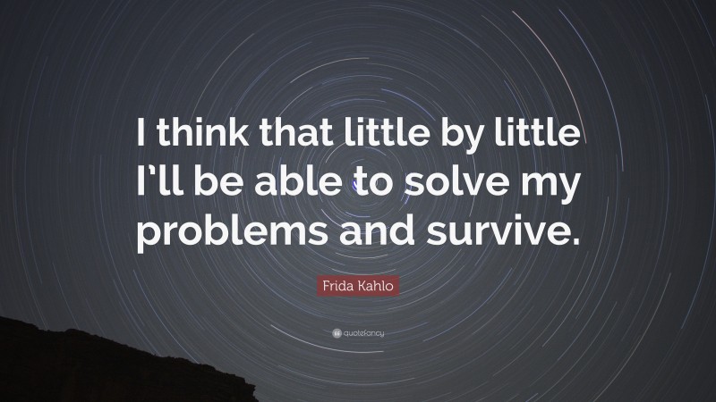 Frida Kahlo Quote: “I think that little by little I’ll be able to solve my problems and survive.”