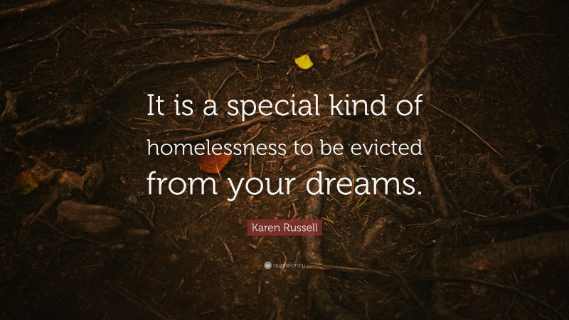 Karen Russell Quote: “It is a special kind of homelessness to be evicted from your dreams.”