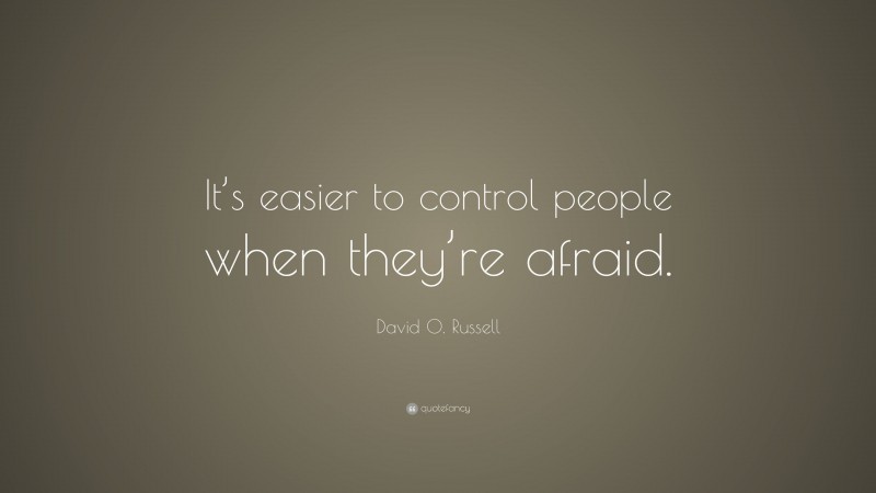 David O. Russell Quote: “It’s easier to control people when they’re afraid.”