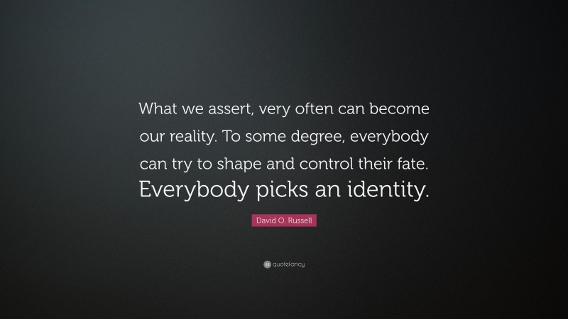 David O. Russell Quote: “What we assert, very often can become our reality. To some degree, everybody can try to shape and control their fate. Everybody picks an identity.”