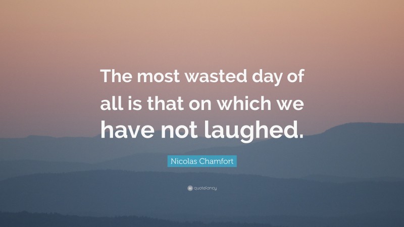 Nicolas Chamfort Quote: “The most wasted day of all is that on which we have not laughed.”