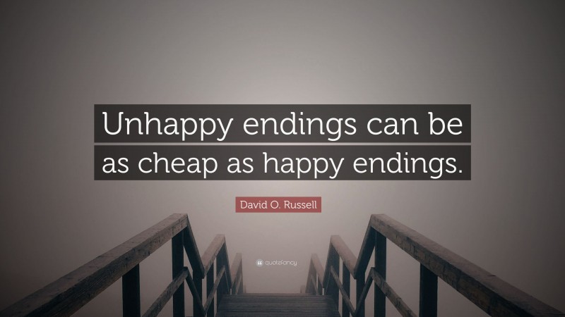 David O. Russell Quote: “Unhappy endings can be as cheap as happy endings.”