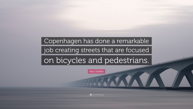 Alex Steffen Quote: “Copenhagen has done a remarkable job creating streets that are focused on bicycles and pedestrians.”
