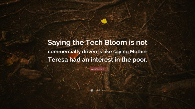 Alex Steffen Quote: “Saying the Tech Bloom is not commercially driven is like saying Mother Teresa had an interest in the poor.”