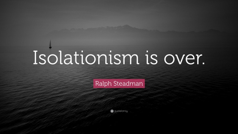 Ralph Steadman Quote: “Isolationism is over.”