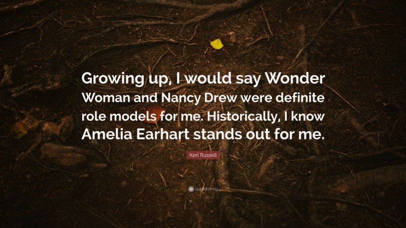 Keri Russell Quote: “Growing up, I would say Wonder Woman and Nancy Drew were definite role models for me. Historically, I know Amelia Earhart stands out for me.”