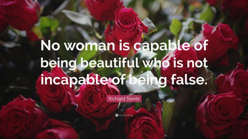 Richard Steele Quote: “No woman is capable of being beautiful who is not incapable of being false.”