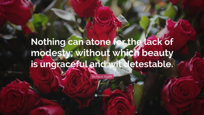 Richard Steele Quote: “Nothing can atone for the lack of modesty; without which beauty is ungraceful and wit detestable.”