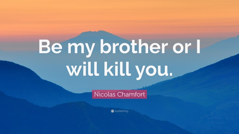 Nicolas Chamfort Quote: “Be my brother or I will kill you.”