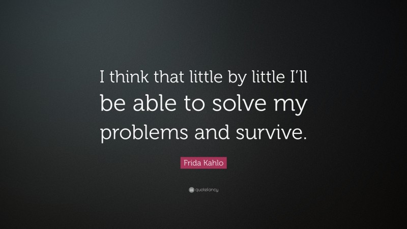 Frida Kahlo Quote: “I think that little by little I’ll be able to solve my problems and survive.”