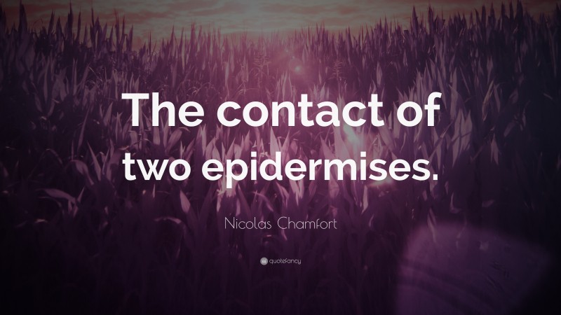 Nicolas Chamfort Quote: “The contact of two epidermises.”