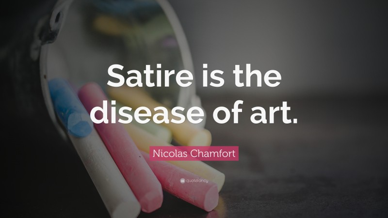 Nicolas Chamfort Quote: “Satire is the disease of art.”
