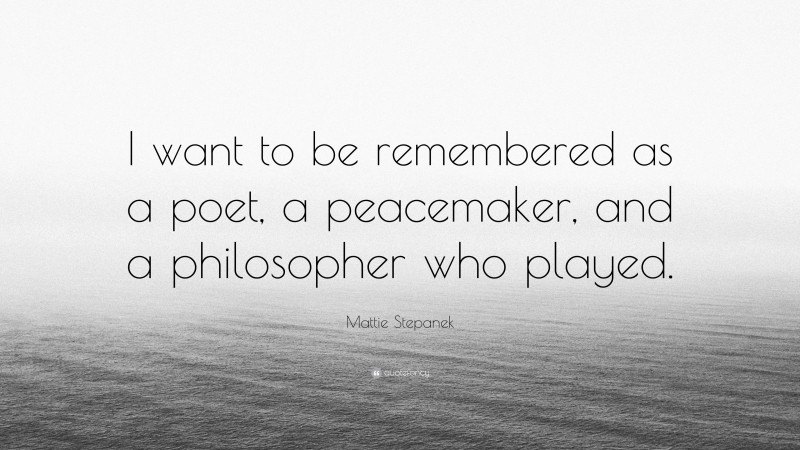 Mattie Stepanek Quote: “I want to be remembered as a poet, a peacemaker, and a philosopher who played.”