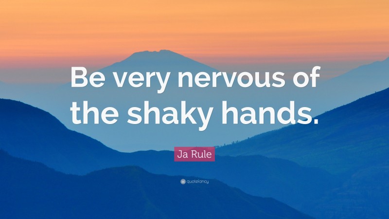 Ja Rule Quote: “Be very nervous of the shaky hands.”