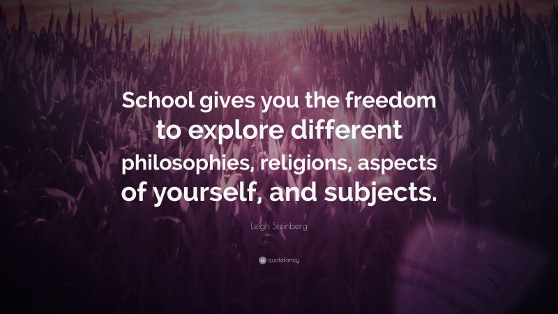 Leigh Steinberg Quote: “School gives you the freedom to explore different philosophies, religions, aspects of yourself, and subjects.”