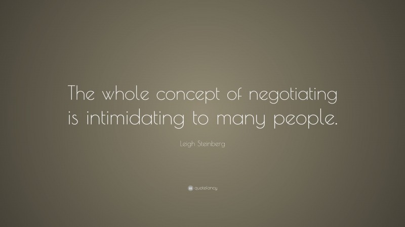 Leigh Steinberg Quote: “The whole concept of negotiating is intimidating to many people.”