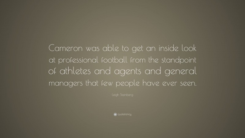 Leigh Steinberg Quote: “Cameron was able to get an inside look at professional football from the standpoint of athletes and agents and general managers that few people have ever seen.”