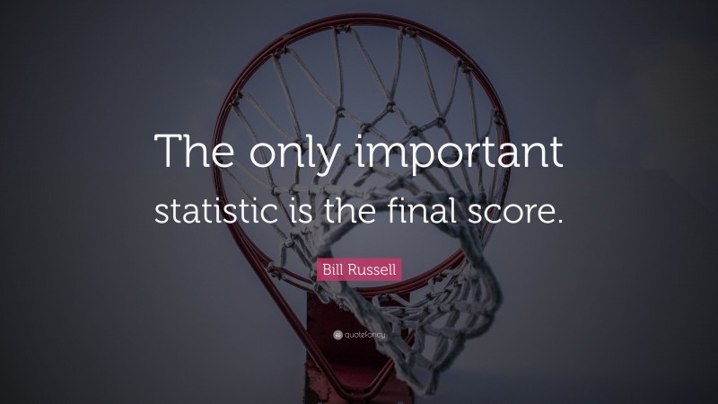 Bill Russell Quote: “The only important statistic is the final score.”