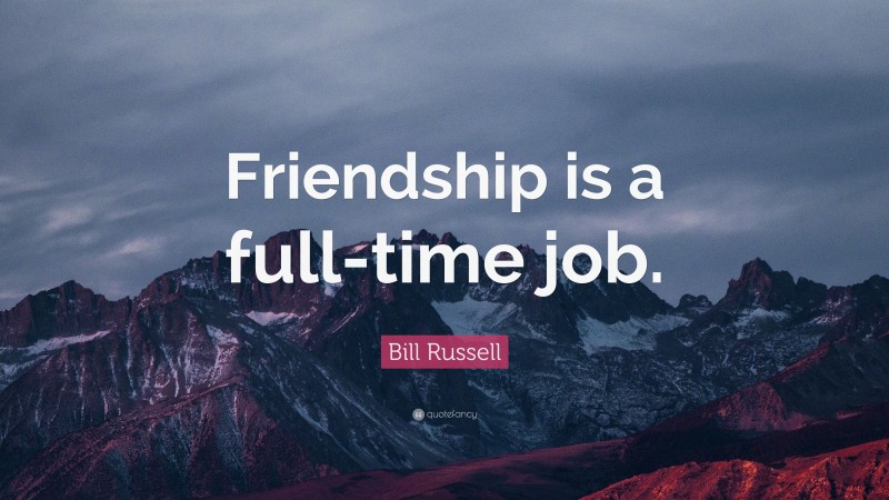 Bill Russell Quote: “Friendship is a full-time job.”