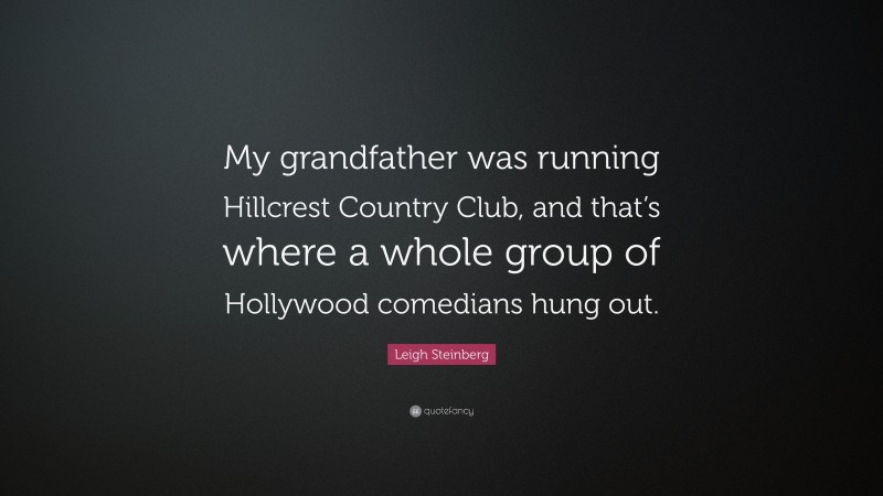Leigh Steinberg Quote: “My grandfather was running Hillcrest Country Club, and that’s where a whole group of Hollywood comedians hung out.”