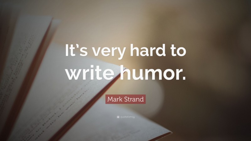 Mark Strand Quote: “It’s very hard to write humor.”