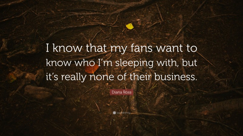 Diana Ross Quote: “I know that my fans want to know who I’m sleeping with, but it’s really none of their business.”