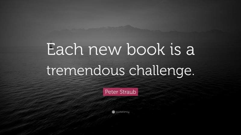 Peter Straub Quote: “Each new book is a tremendous challenge.”