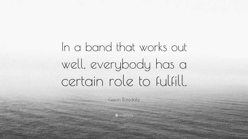 Gavin Rossdale Quote: “In a band that works out well, everybody has a certain role to fulfill.”