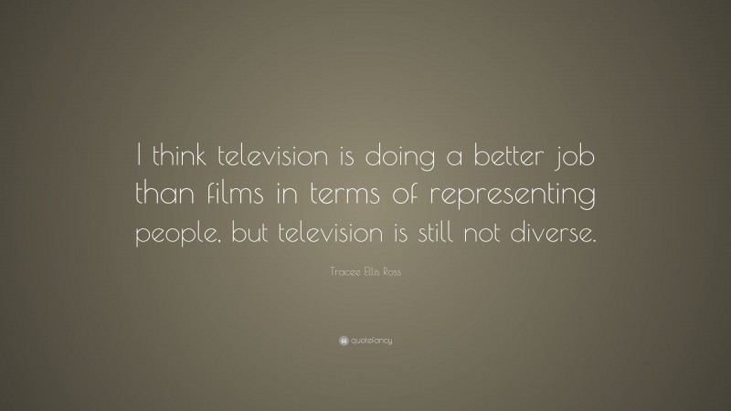 Tracee Ellis Ross Quote: “I think television is doing a better job than films in terms of representing people, but television is still not diverse.”