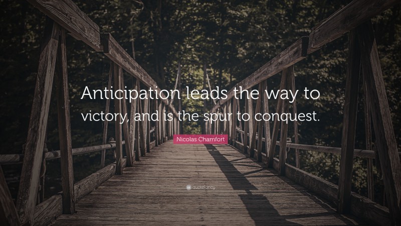 Nicolas Chamfort Quote: “Anticipation leads the way to victory, and is the spur to conquest.”