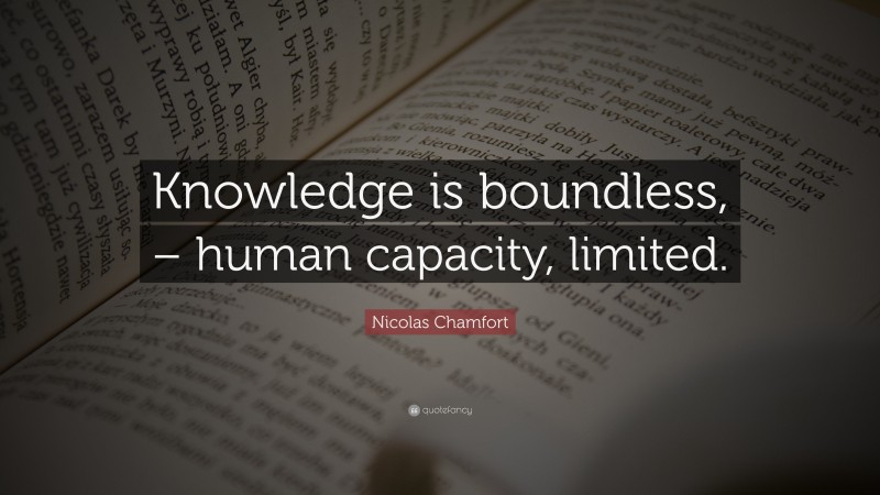 Nicolas Chamfort Quote: “Knowledge is boundless, – human capacity, limited.”