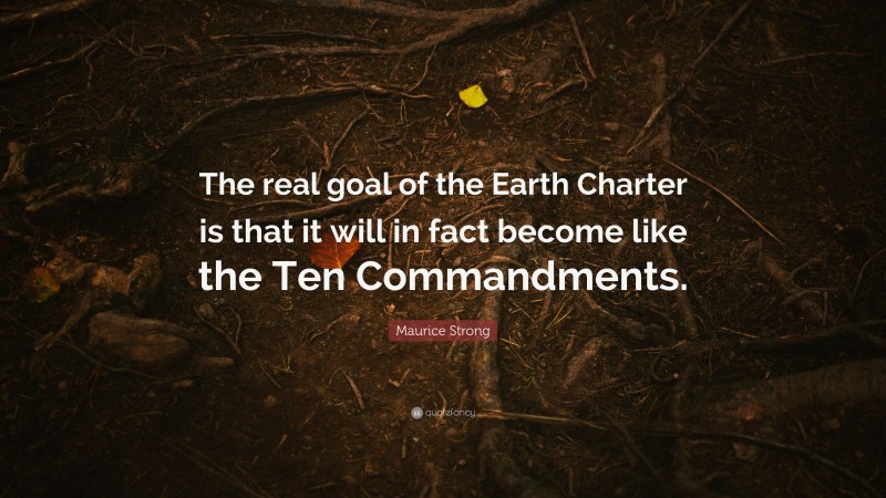 Maurice Strong Quote: “The real goal of the Earth Charter is that it will in fact become like the Ten Commandments.”