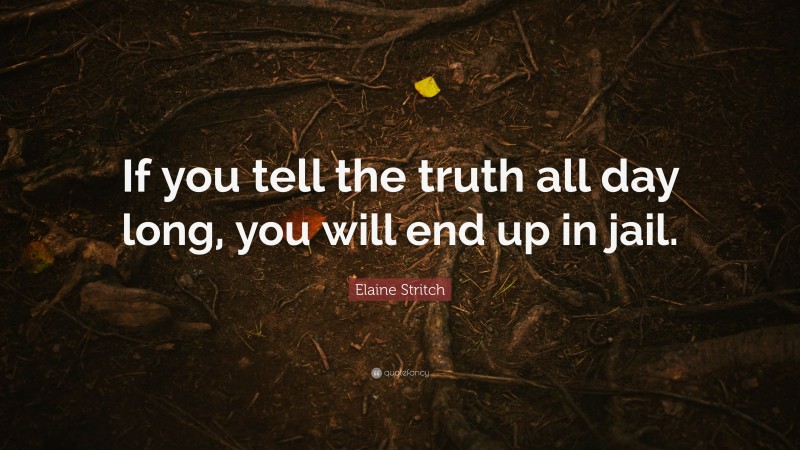 Elaine Stritch Quote: “If you tell the truth all day long, you will end up in jail.”